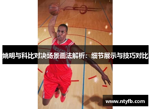 姚明与科比对决场景画法解析：细节展示与技巧对比