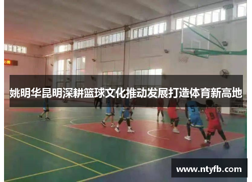 姚明华昆明深耕篮球文化推动发展打造体育新高地
