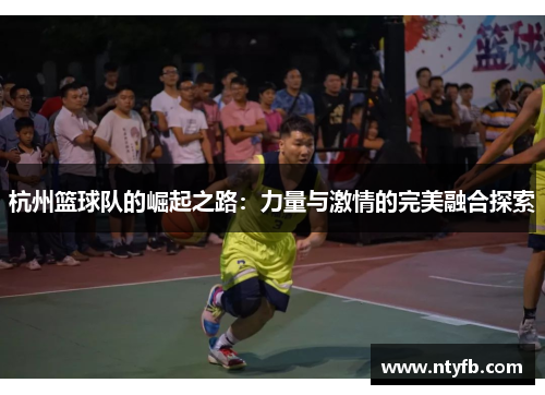 杭州篮球队的崛起之路：力量与激情的完美融合探索