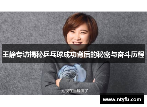 王静专访揭秘乒乓球成功背后的秘密与奋斗历程