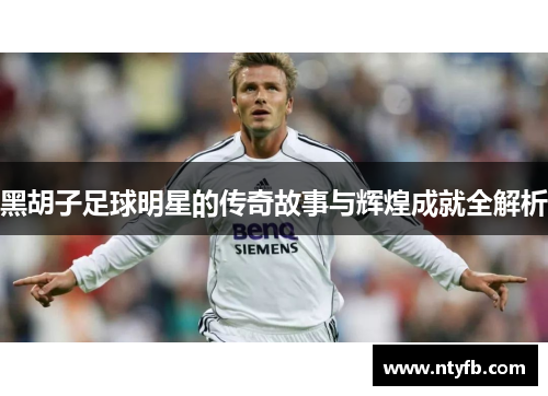 黑胡子足球明星的传奇故事与辉煌成就全解析