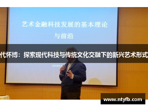 代怀博：探索现代科技与传统文化交融下的新兴艺术形式