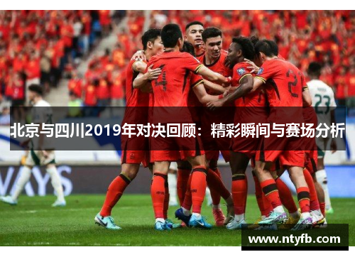 北京与四川2019年对决回顾：精彩瞬间与赛场分析
