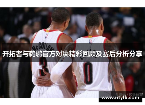 开拓者与鹈鹕官方对决精彩回顾及赛后分析分享