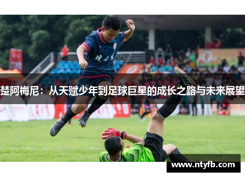 楚阿梅尼：从天赋少年到足球巨星的成长之路与未来展望