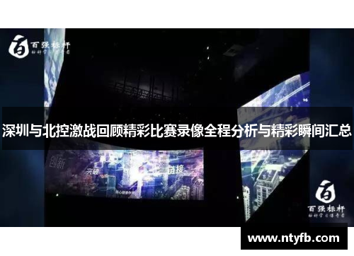 深圳与北控激战回顾精彩比赛录像全程分析与精彩瞬间汇总
