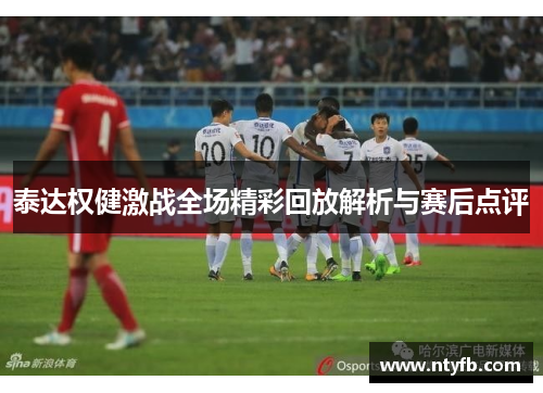 泰达权健激战全场精彩回放解析与赛后点评